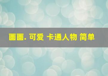 画画. 可爱 卡通人物 简单